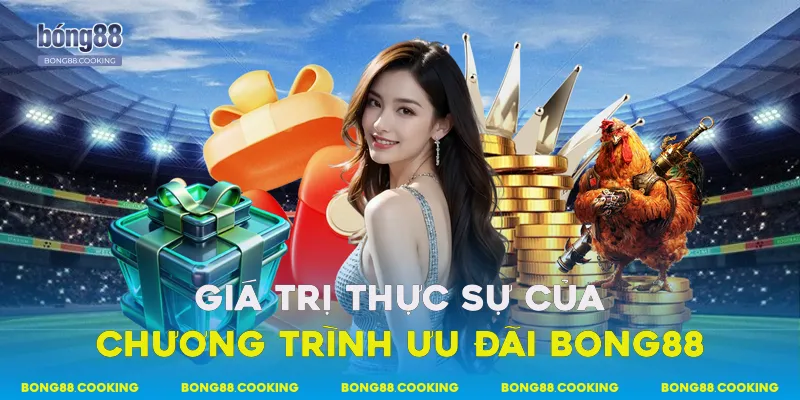 Giá trị thực sự của chương trình ưu đãi Bong88